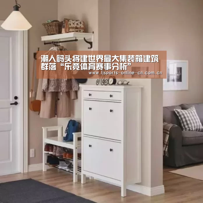 潮人码头将建世界最大集装箱建筑群落“乐竞体育赛事分析”(图1) 乐竞官网app下载