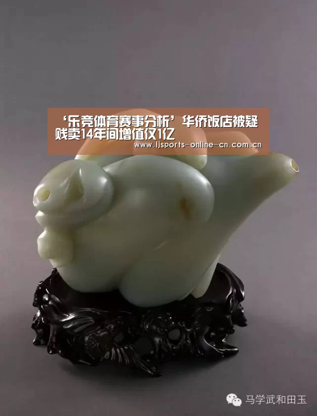 ‘乐竞体育赛事分析’华侨饭店被疑贱卖14年间增值仅1亿(图1) 乐竞体育赛事分析
