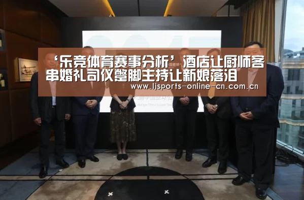 ‘乐竞体育赛事分析’酒店让厨师客串婚礼司仪蹩脚主持让新娘落泪(图3) 乐竞官网登录入口
